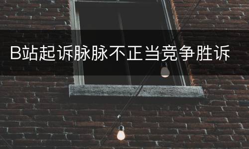 B站起诉脉脉不正当竞争胜诉