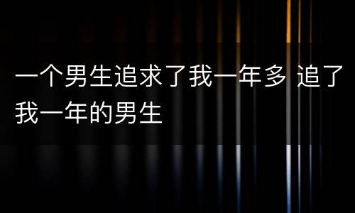 一个男生追求了我一年多 追了我一年的男生