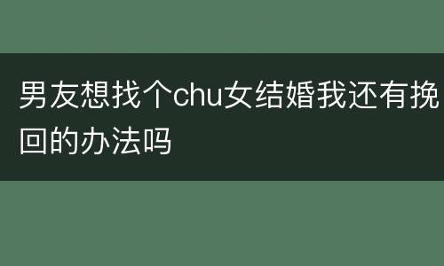 男友想找个chu女结婚我还有挽回的办法吗