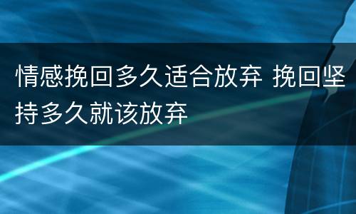情感挽回多久适合放弃 挽回坚持多久就该放弃