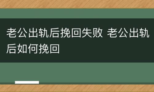老公出轨后挽回失败 老公出轨后如何挽回
