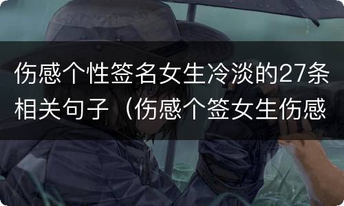 伤感个性签名女生冷淡的27条相关句子（伤感个签女生伤感冷淡）
