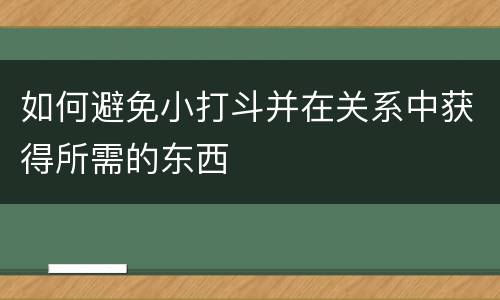 如何避免小打斗并在关系中获得所需的东西