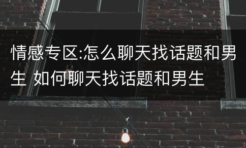 情感专区:怎么聊天找话题和男生 如何聊天找话题和男生