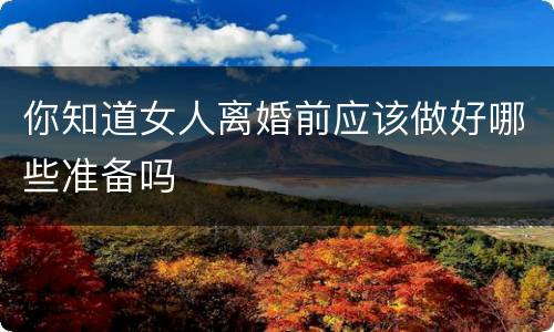 你知道女人离婚前应该做好哪些准备吗