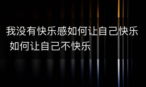 我没有快乐感如何让自己快乐 如何让自己不快乐