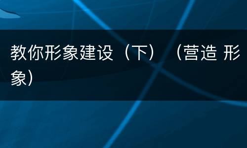 教你形象建设（下）（营造 形象）