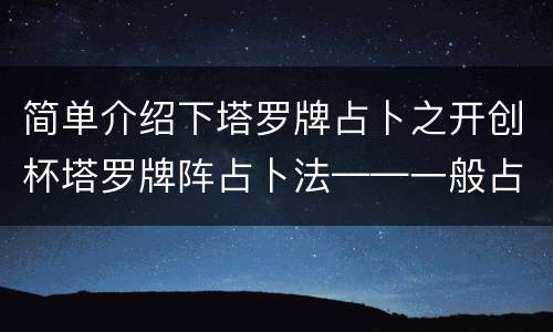 简单介绍下塔罗牌占卜之开创杯塔罗牌阵占卜法——一般占卜