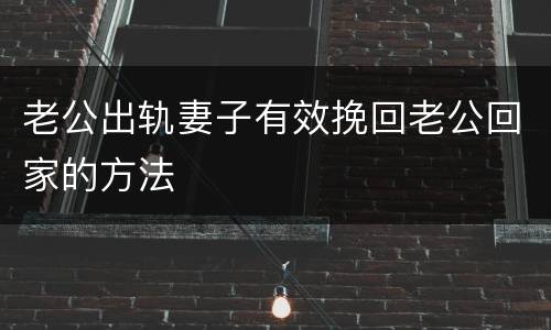 老公出轨妻子有效挽回老公回家的方法