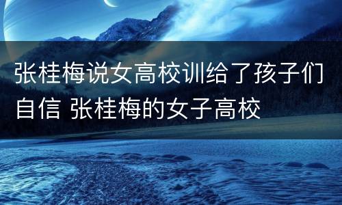 张桂梅说女高校训给了孩子们自信 张桂梅的女子高校