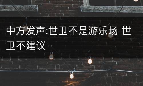 中方发声:世卫不是游乐场 世卫不建议