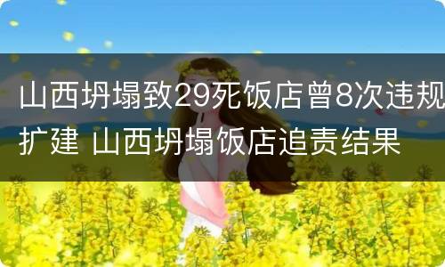 山西坍塌致29死饭店曾8次违规扩建 山西坍塌饭店追责结果