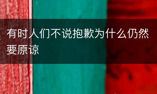 有时人们不说抱歉为什么仍然要原谅