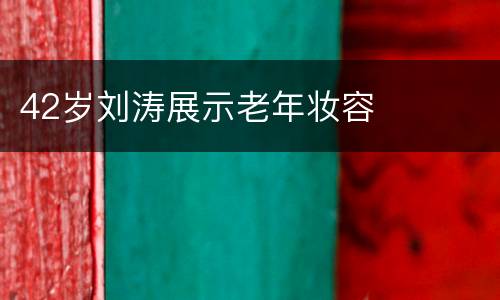 42岁刘涛展示老年妆容