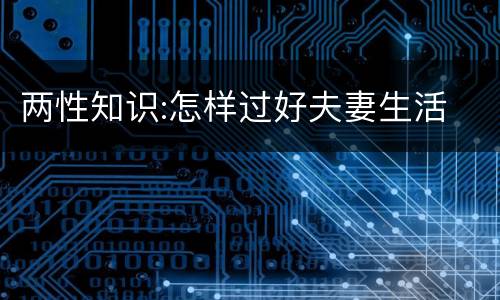 两性知识:怎样过好夫妻生活