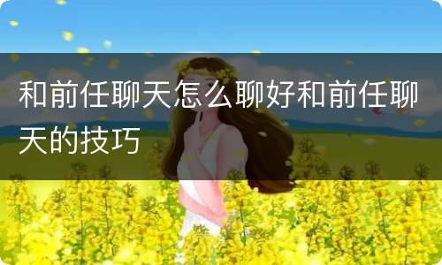 和前任聊天怎么聊好和前任聊天的技巧