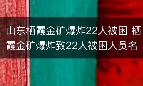 山东栖霞金矿爆炸22人被困 栖霞金矿爆炸致22人被困人员名单
