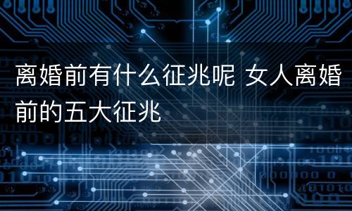 离婚前有什么征兆呢 女人离婚前的五大征兆