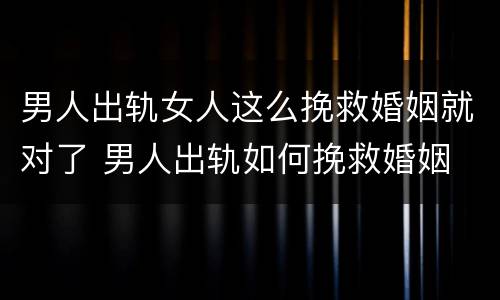 男人出轨女人这么挽救婚姻就对了 男人出轨如何挽救婚姻