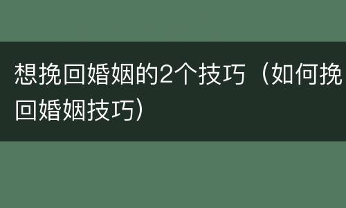 想挽回婚姻的2个技巧（如何挽回婚姻技巧）