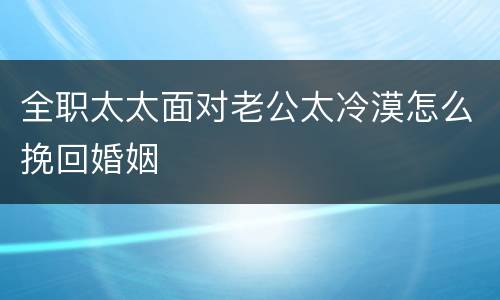 全职太太面对老公太冷漠怎么挽回婚姻