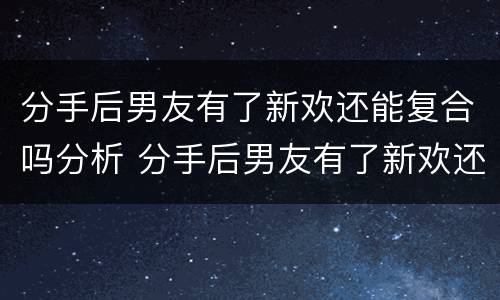 分手后男友有了新欢还能复合吗分析 分手后男友有了新欢还能复合吗分析原因