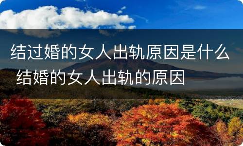 结过婚的女人出轨原因是什么 结婚的女人出轨的原因