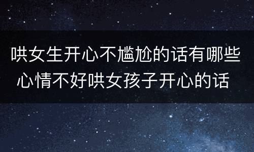 哄女生开心不尴尬的话有哪些 心情不好哄女孩子开心的话