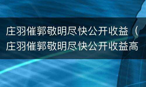 庄羽催郭敬明尽快公开收益（庄羽催郭敬明尽快公开收益高）