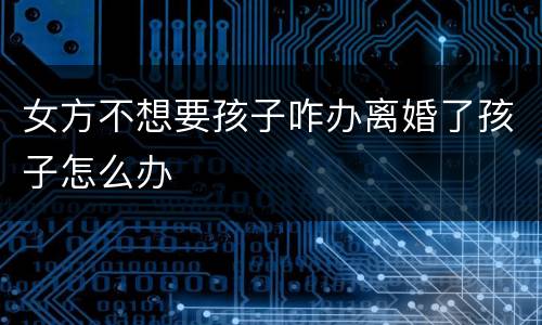 女方不想要孩子咋办离婚了孩子怎么办