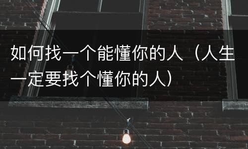 如何找一个能懂你的人（人生一定要找个懂你的人）