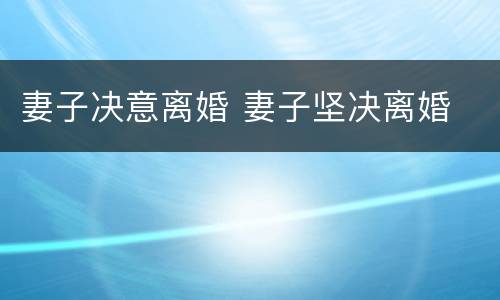 妻子决意离婚 妻子坚决离婚