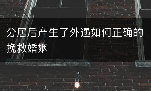 分居后产生了外遇如何正确的挽救婚姻