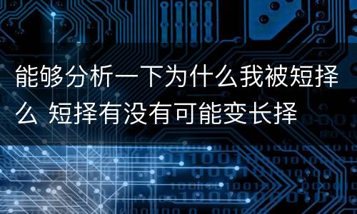 能够分析一下为什么我被短择么 短择有没有可能变长择