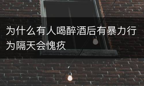 为什么有人喝醉酒后有暴力行为隔天会愧疚