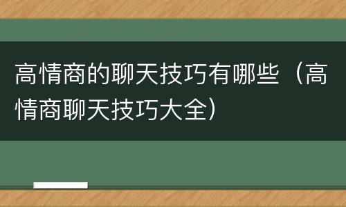 高情商的聊天技巧有哪些（高情商聊天技巧大全）