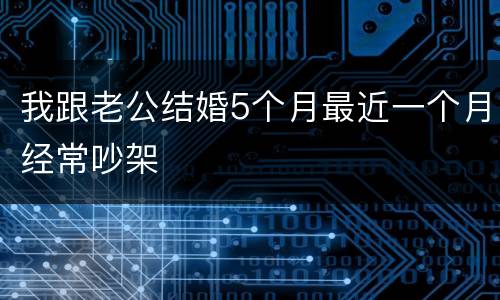 我跟老公结婚5个月最近一个月经常吵架