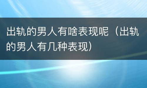 出轨的男人有啥表现呢（出轨的男人有几种表现）