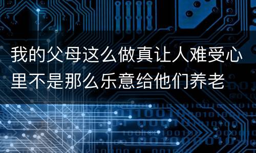 我的父母这么做真让人难受心里不是那么乐意给他们养老