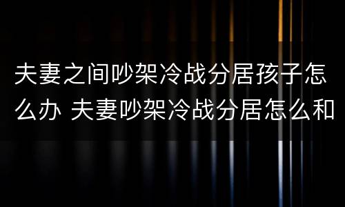 夫妻之间吵架冷战分居孩子怎么办 夫妻吵架冷战分居怎么和好
