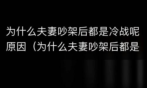 为什么夫妻吵架后都是冷战呢原因（为什么夫妻吵架后都是冷战呢原因分析）