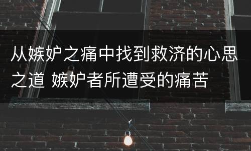 从嫉妒之痛中找到救济的心思之道 嫉妒者所遭受的痛苦