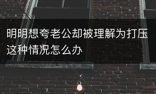 明明想夸老公却被理解为打压这种情况怎么办