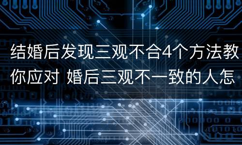 结婚后发现三观不合4个方法教你应对 婚后三观不一致的人怎么相处
