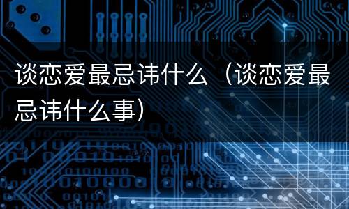 谈恋爱最忌讳什么（谈恋爱最忌讳什么事）