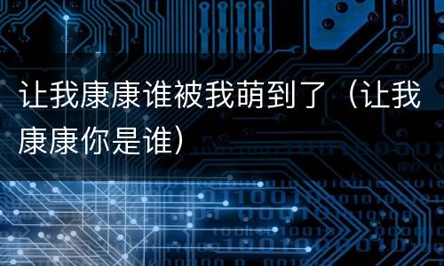 让我康康谁被我萌到了（让我康康你是谁）