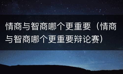 情商与智商哪个更重要（情商与智商哪个更重要辩论赛）