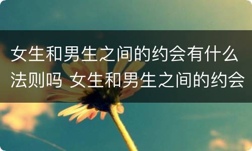 女生和男生之间的约会有什么法则吗 女生和男生之间的约会有什么法则吗视频
