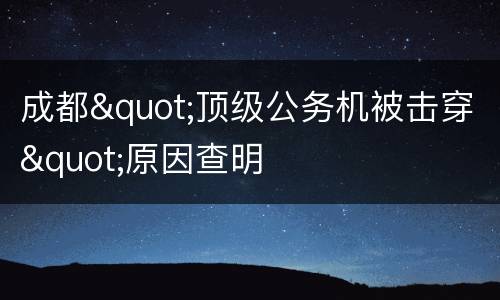 成都"顶级公务机被击穿"原因查明