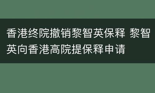 香港终院撤销黎智英保释 黎智英向香港高院提保释申请